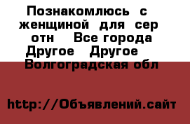 Познакомлюсь  с   женщиной  для  сер  отн. - Все города Другое » Другое   . Волгоградская обл.